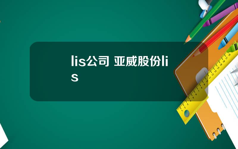 lis公司 亚威股份lis